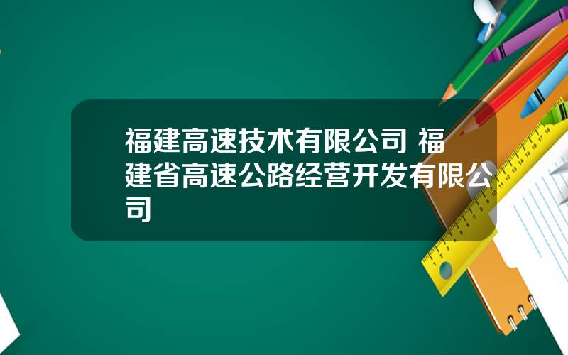 福建高速技术有限公司 福建省高速公路经营开发有限公司